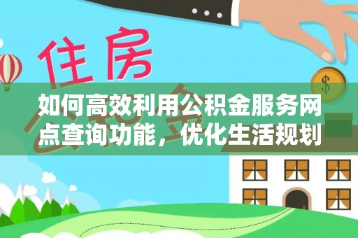 敦煌如何高效利用公积金服务网点查询功能，优化生活规划