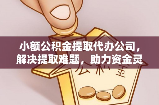 敦煌小额公积金提取代办公司，解决提取难题，助力资金灵活使用