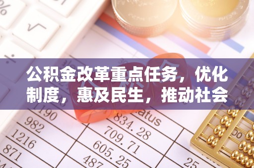 敦煌公积金改革重点任务，优化制度，惠及民生，推动社会公平发展