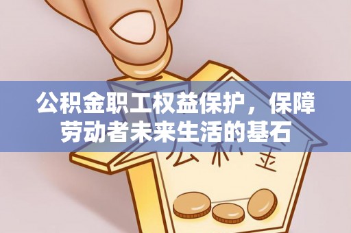 敦煌公积金职工权益保护，保障劳动者未来生活的基石
