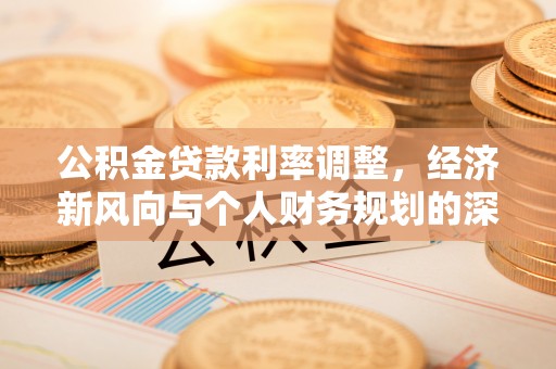 敦煌公积金贷款利率调整，经济新风向与个人财务规划的深远影响