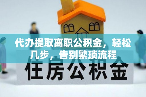 敦煌代办提取离职公积金，轻松几步，告别繁琐流程