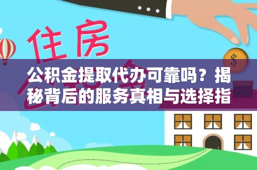 敦煌公积金提取代办可靠吗？揭秘背后的服务真相与选择指南