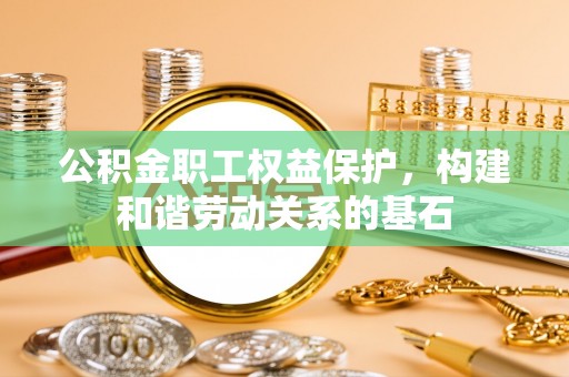 敦煌公积金职工权益保护，构建和谐劳动关系的基石