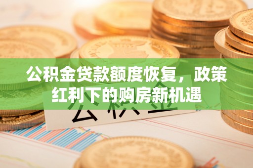 敦煌公积金贷款额度恢复，政策红利下的购房新机遇