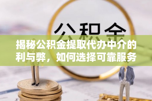 敦煌揭秘公积金提取代办中介的利与弊，如何选择可靠服务？