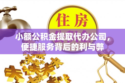 敦煌小额公积金提取代办公司，便捷服务背后的利与弊