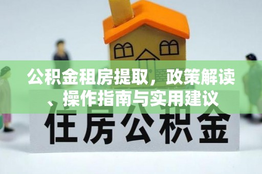 敦煌公积金租房提取，政策解读、操作指南与实用建议