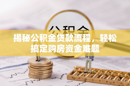 敦煌揭秘公积金贷款流程，轻松搞定购房资金难题