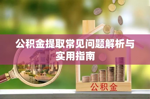 敦煌公积金提取常见问题解析与实用指南