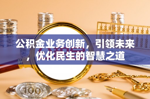 敦煌公积金业务创新，引领未来，优化民生的智慧之道