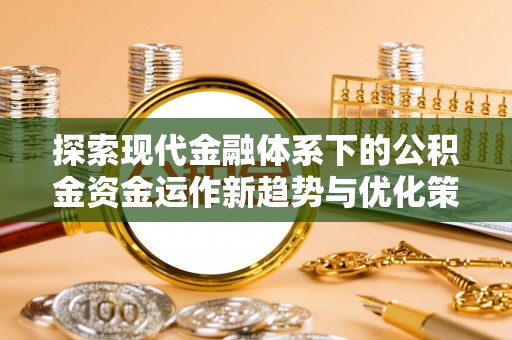 敦煌探索现代金融体系下的公积金资金运作新趋势与优化策略