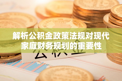 敦煌解析公积金政策法规对现代家庭财务规划的重要性