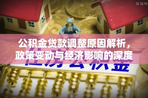敦煌公积金贷款调整原因解析，政策变动与经济影响的深度探讨