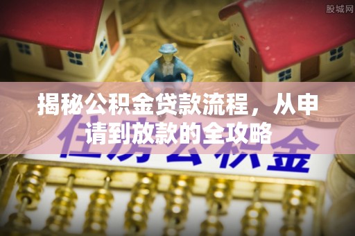 敦煌揭秘公积金贷款流程，从申请到放款的全攻略