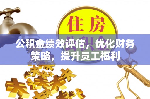 敦煌公积金绩效评估，优化财务策略，提升员工福利
