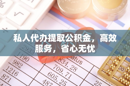 敦煌私人代办提取公积金，高效服务，省心无忧