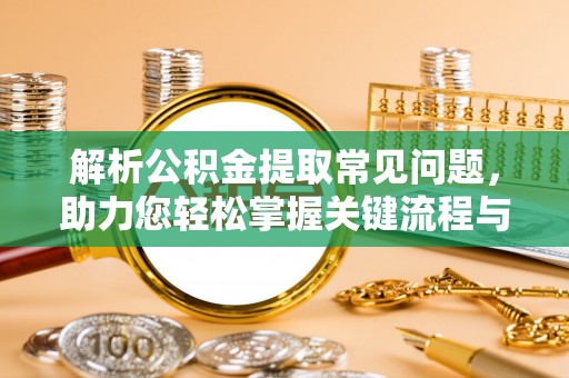 敦煌解析公积金提取常见问题，助力您轻松掌握关键流程与技巧