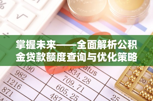 敦煌掌握未来——全面解析公积金贷款额度查询与优化策略