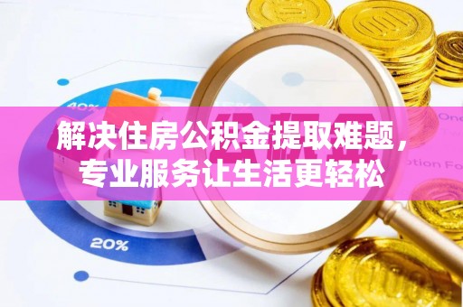 敦煌解决住房公积金提取难题，专业服务让生活更轻松