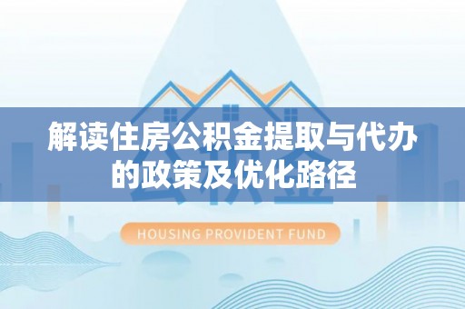 敦煌解读住房公积金提取与代办的政策及优化路径