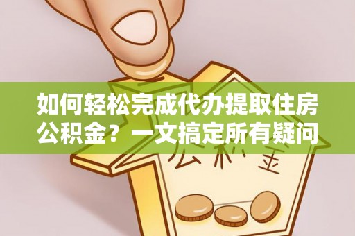 敦煌如何轻松完成代办提取住房公积金？一文搞定所有疑问