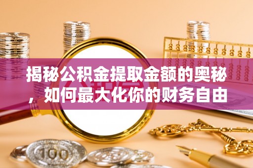 敦煌揭秘公积金提取金额的奥秘，如何最大化你的财务自由