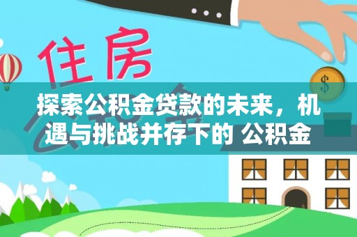 敦煌探索公积金贷款的未来，机遇与挑战并存下的 公积金贷款风险防控