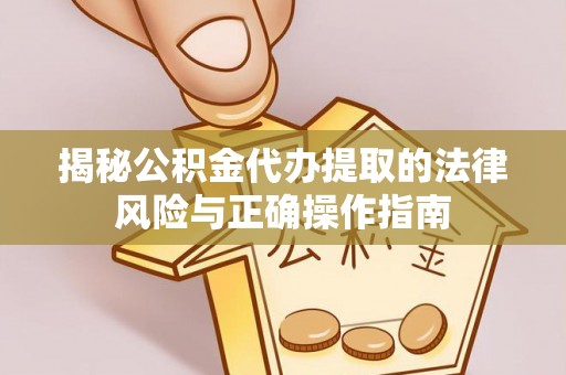 敦煌揭秘公积金代办提取的法律风险与正确操作指南