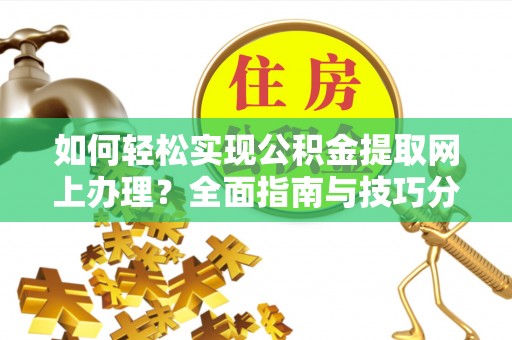 敦煌如何轻松实现公积金提取网上办理？全面指南与技巧分享