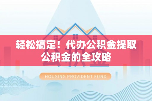 敦煌轻松搞定！代办公积金提取公积金的全攻略