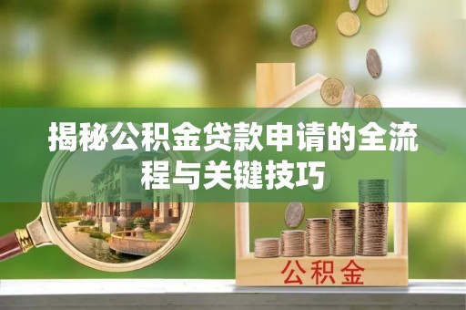 敦煌揭秘公积金贷款申请的全流程与关键技巧