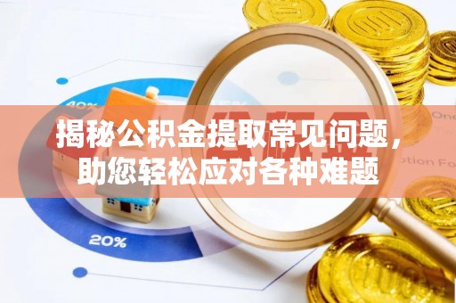 敦煌揭秘公积金提取常见问题，助您轻松应对各种难题