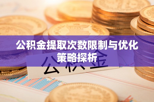 敦煌公积金提取次数限制与优化策略探析