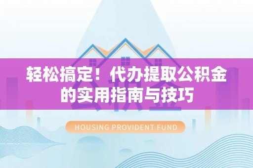敦煌轻松搞定！代办提取公积金的实用指南与技巧