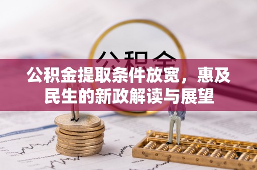 敦煌公积金提取条件放宽，惠及民生的新政解读与展望