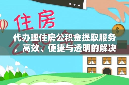 敦煌代办理住房公积金提取服务，高效、便捷与透明的解决方案
