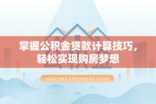 敦煌掌握公积金贷款计算技巧，轻松实现购房梦想