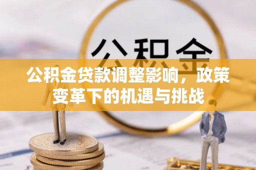 敦煌公积金贷款调整影响，政策变革下的机遇与挑战