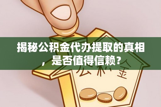 敦煌揭秘公积金代办提取的真相，是否值得信赖？