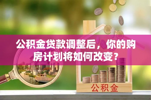 敦煌公积金贷款调整后，你的购房计划将如何改变？