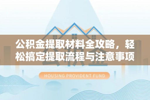 敦煌公积金提取材料全攻略，轻松搞定提取流程与注意事项