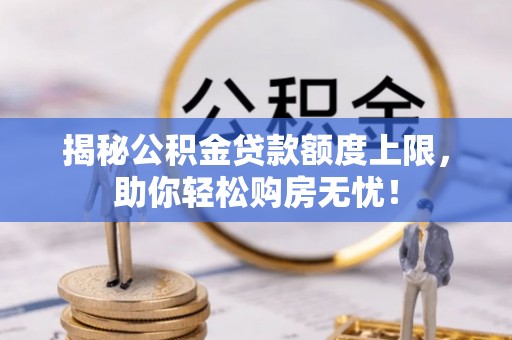 敦煌揭秘公积金贷款额度上限，助你轻松购房无忧！