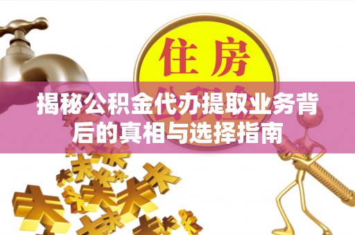敦煌揭秘公积金代办提取业务背后的真相与选择指南