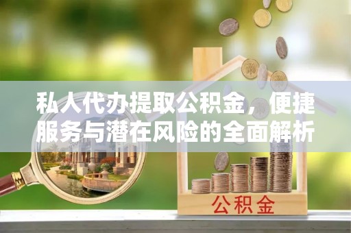 敦煌私人代办提取公积金，便捷服务与潜在风险的全面解析