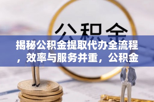 敦煌揭秘公积金提取代办全流程，效率与服务并重，公积金提取代办要多久不再是难题