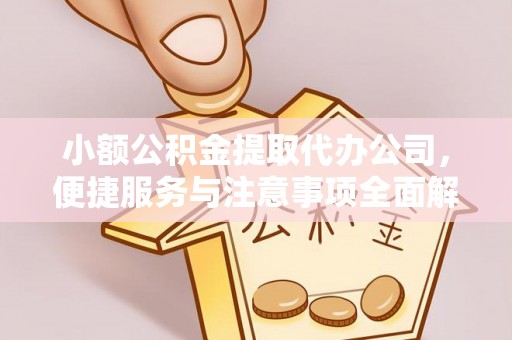 敦煌小额公积金提取代办公司，便捷服务与注意事项全面解析