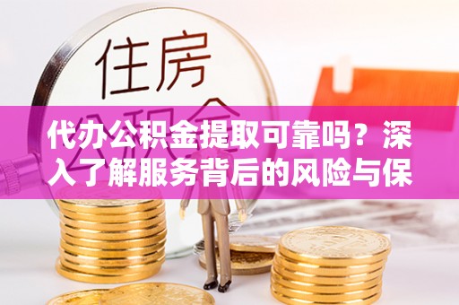 敦煌代办公积金提取可靠吗？深入了解服务背后的风险与保障