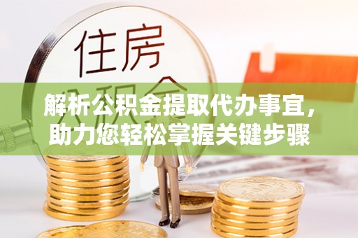 敦煌解析公积金提取代办事宜，助力您轻松掌握关键步骤