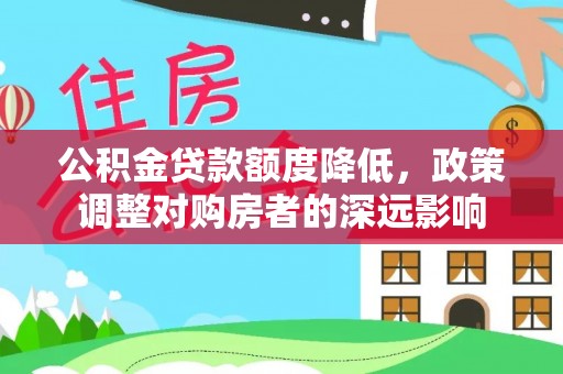 敦煌公积金贷款额度降低，政策调整对购房者的深远影响